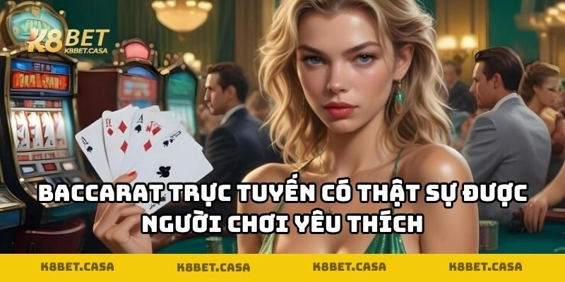 Baccarat trực tuyến có thật sự được người chơi yêu thích