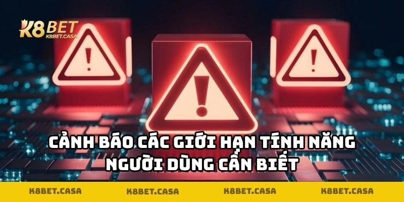 Cảnh báo các giới hạn tính năng người dùng cần biết