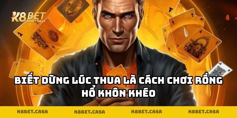 Biết dừng lúc thua là cách chơi rồng hổ khôn khéo