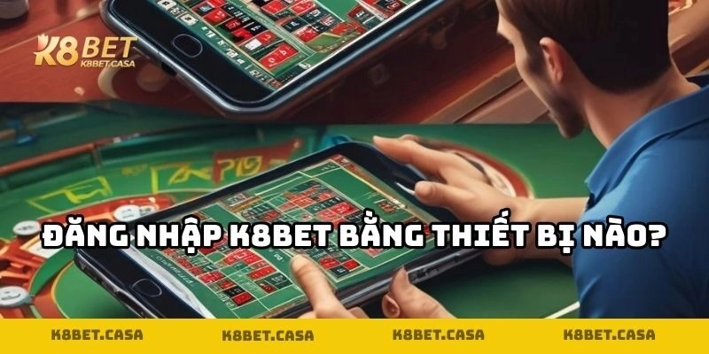 Đăng nhập K8BET trên tất cả thiết bị đều được