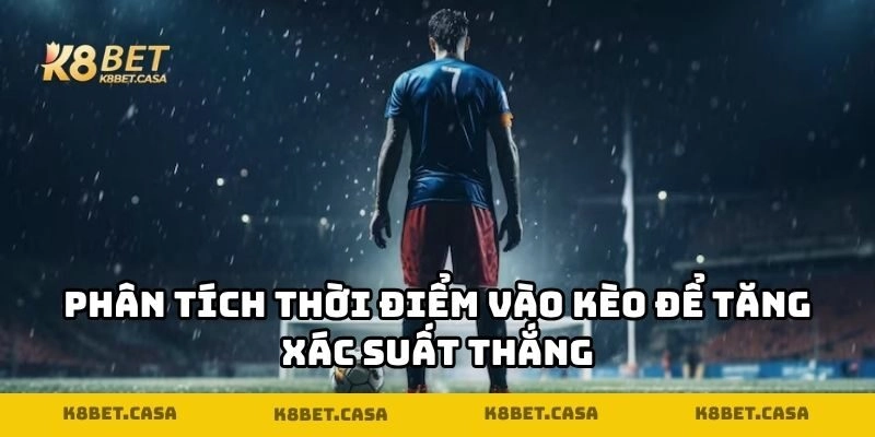 Phân tích thời điểm vào kèo để tăng xác suất thắng