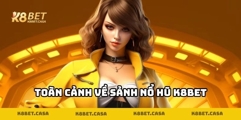 Toàn cảnh về sảnh nổ hũ K8BET