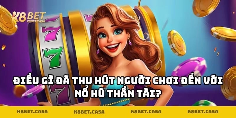 Điều gì đã thu hút người chơi đến với nổ hũ thần tài?