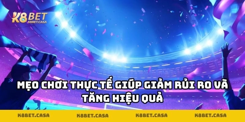 Mẹo chơi thực tế giúp giảm rủi ro và tăng hiệu quả