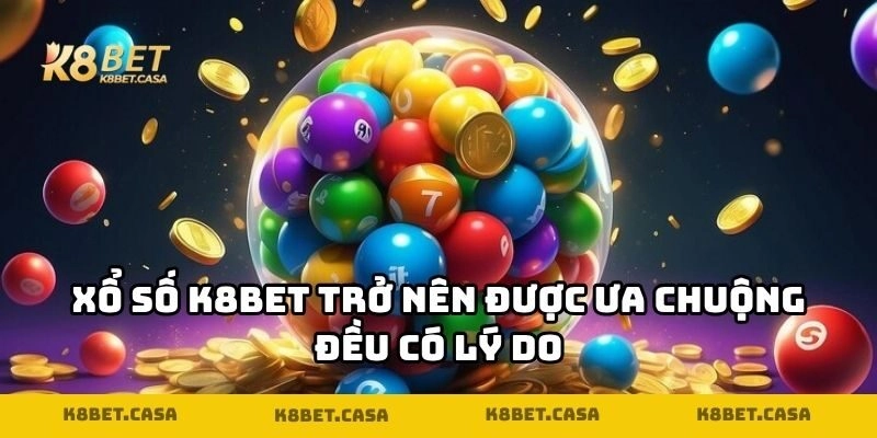 Xổ số K8BET trở nên được ưa chuộng đều có lý do