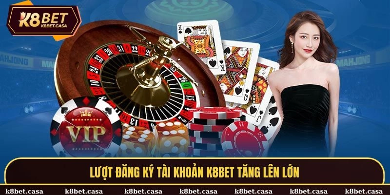 Lượt đăng ký tài khoản K8BET tăng lên lớn
